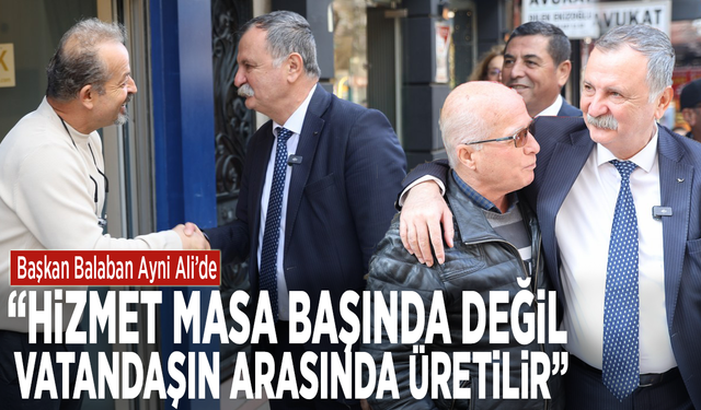 Başkan Balaban Ayni Ali’de: “Hizmet masa başında değil, vatandaşın arasında üretilir”