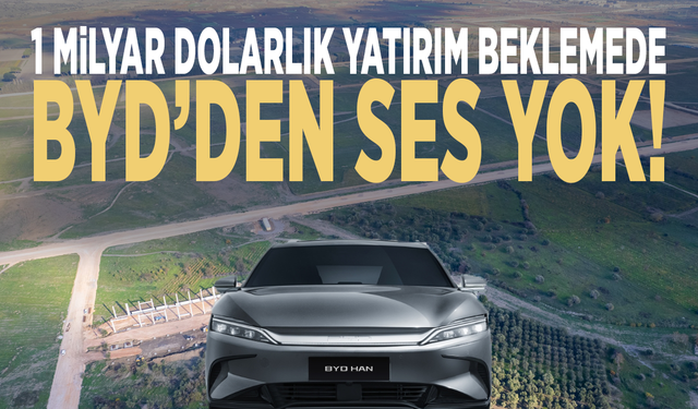 1 milyar dolarlık yatırım beklemede: BYD’den ses yok!