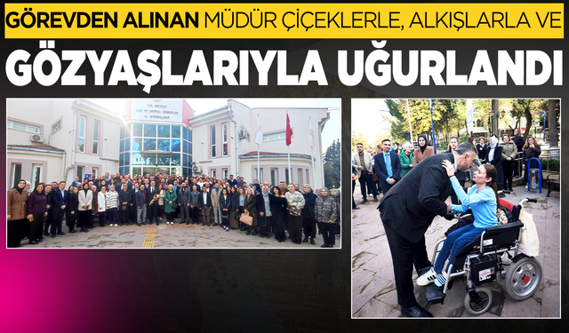 Görevden alınan müdür çiçeklerle, alkışlarla ve gözyaşları ile uğurlandı