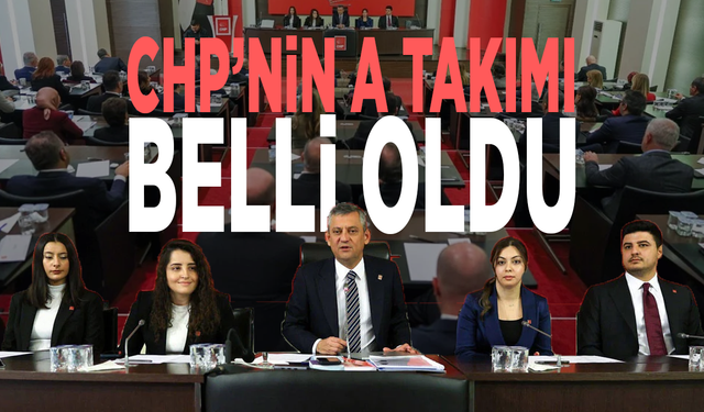 CHP’nin A Takımı belli oldu