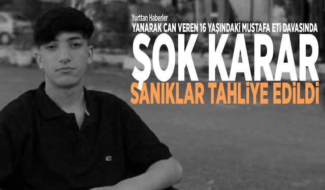 Yanarak can veren 16 yaşındaki Mustafa Eti davasında şok karar: Sanıklar tahliye edildi