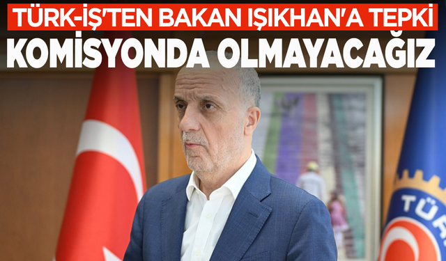 Türk-İş'ten Bakan Işıkhan'a tepki