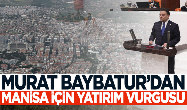 Murat Baybatur: Manisa için yeni yatırımların takipçisiyiz