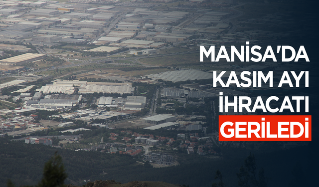 Manisa'da Kasım ayı ihracatı geriledi