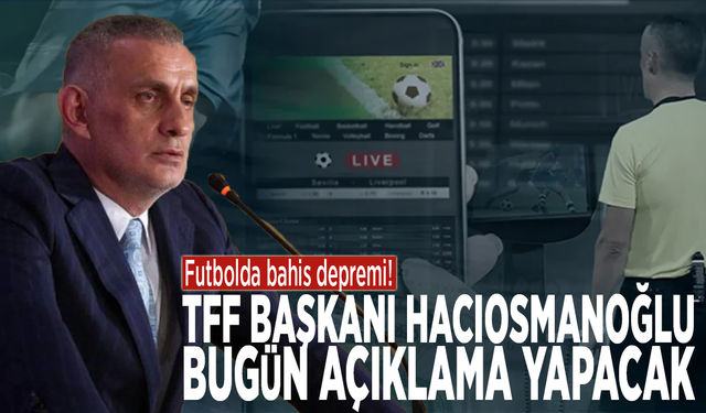 Futbolda bahis depremi! TFF Başkanı Hacıosmanoğlu bugün açıklama yapacak