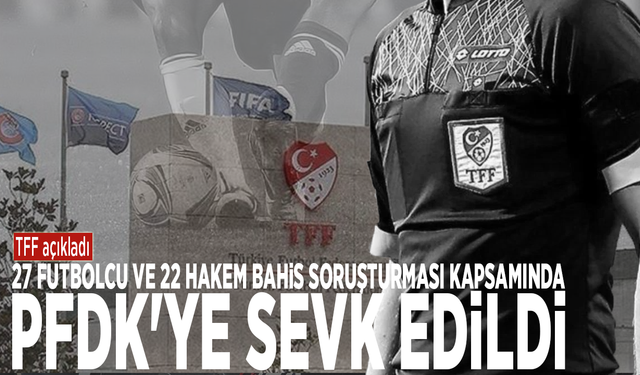 TFF açıkladı: 27 futbolcu ve 22 hakem bahis soruşturması kapsamında PFDK'ye sevk edildi