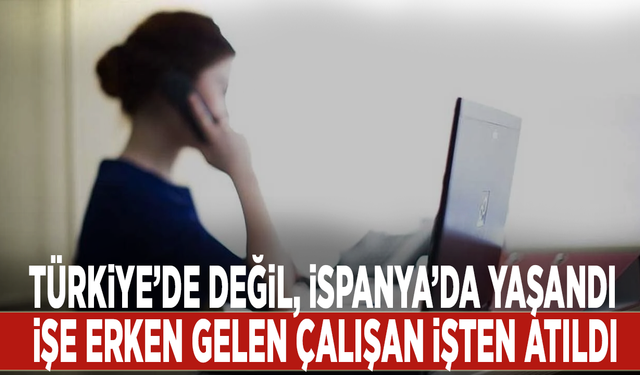 İşe erken gelen çalışan işten atıldı