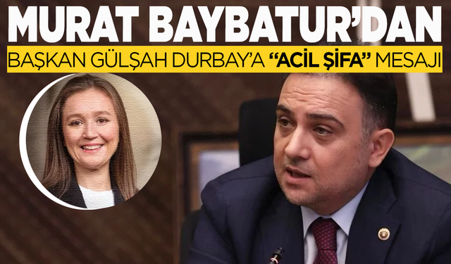 Murat Baybatur’dan Başkan Gülşah Durbay’a “Acil Şifa” Mesajı