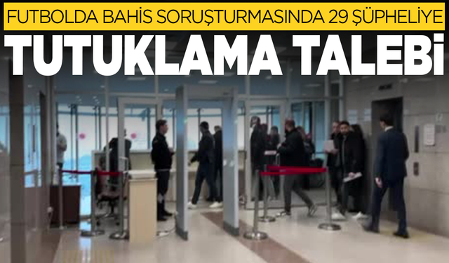 Futbolda bahis soruşturmasında 29 şüpheliye tutuklama talebi