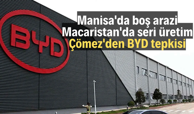 Manisa'da boş arazi, Macaristan'da seri üretim: Çömez'den BYD tepkisi
