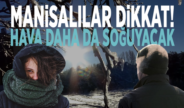 Manisalılar dikkat! Hava daha da soğuyacak