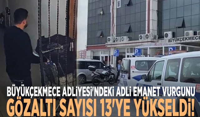 Büyükçekmece Adliyesi'ndeki adli emanet vurgunu: Gözaltı sayısı 13'ye yükseldi!