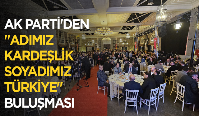 AK Parti'den "Adımız Kardeşlik Soyadımız Türkiye" buluşması