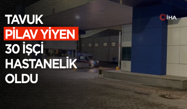 Tavuklu pilav yiyen 30 işçi hastanelik oldu