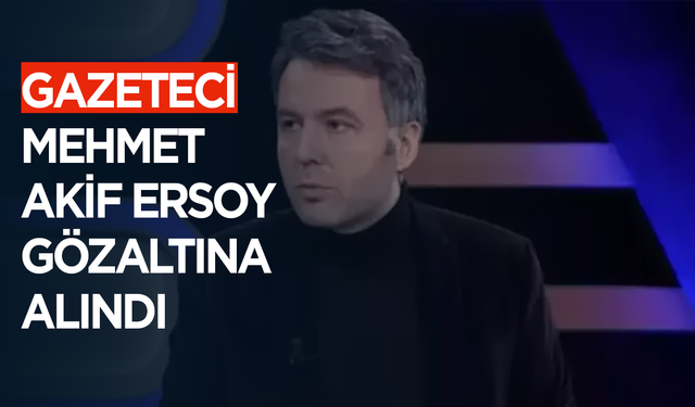 Gazeteci Mehmet Akif Ersoy gözaltına alındı