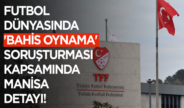 Futbol dünyasında 'bahis oynama' soruşturması kapsamında Manisa detayı dikkat çekti