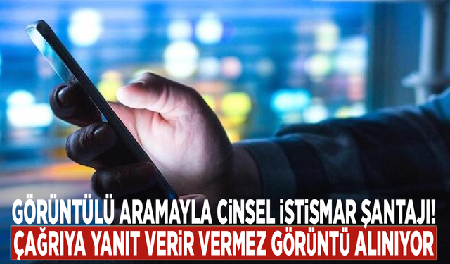 Görüntülü aramayla cinsel istismar şantajı! Çağrıya yanıt verir vermez görüntü alınıyor