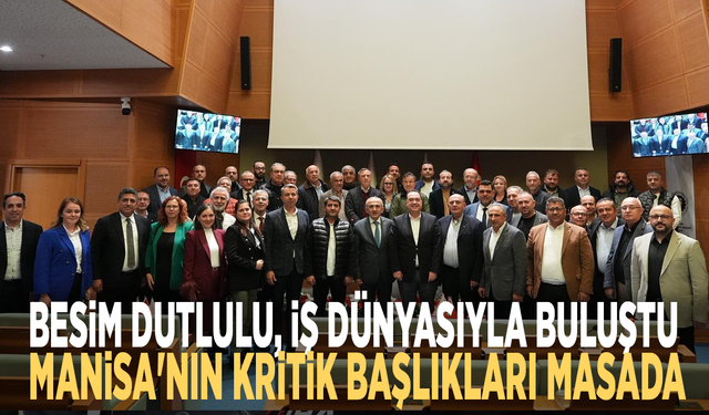 Besim Dutlulu, İş Dünyasıyla Buluştu: Manisa'nın Kritik Başlıkları Masada