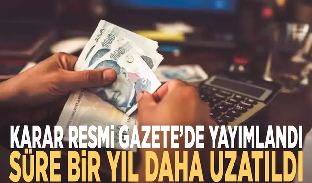 Karar Resmi Gazete’de yayımlandı: Süre bir yıl daha uzatıldı