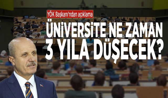 YÖK Başkanı'ndan açıklama: Üniversite ne zaman 3 yıla düşecek?