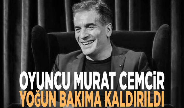 Oyuncu Murat Cemcir yoğun bakıma kaldırıldı