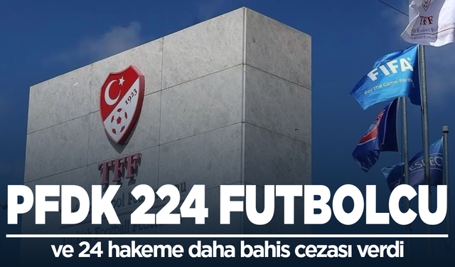 PFDK 224 futbolcu ve 24 hakeme daha bahis cezası verdi