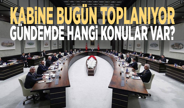 Kabine bugün toplanıyor: Gündemde hangi konular var?
