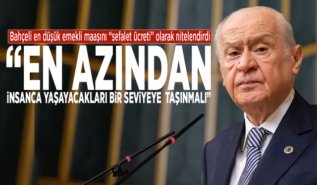 Devlet Bahçeli, en düşük emekli maaşını “sefalet ücreti” olarak nitelendirdi