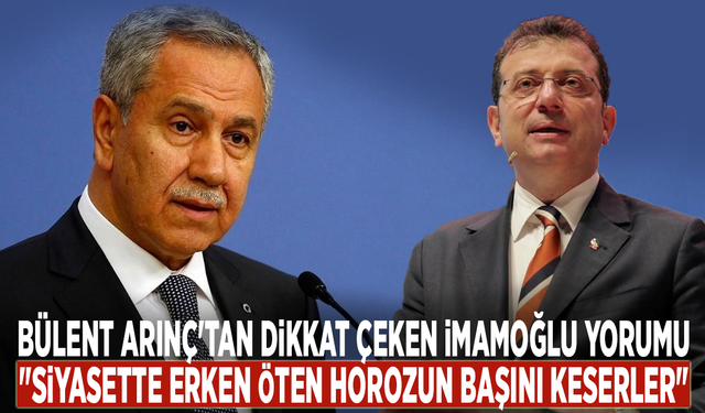 Bülent Arınç'tan dikkat çeken İmamoğlu yorumu: "Siyasette erken öten horozun başını keserler"