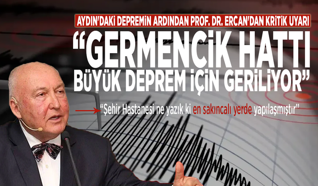 Aydın'daki depremin ardından Prof. Dr. Ercan'dan kritik uyarı: Germencik hattı büyük deprem için geriliyor