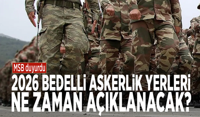 MSB duyurdu: 2026 bedelli askerlik yerleri ne zaman açıklanacak?