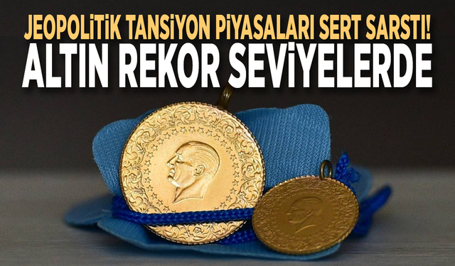 Jeopolitik tansiyon piyasaları sert sarstı! Altın rekor seviyelerde