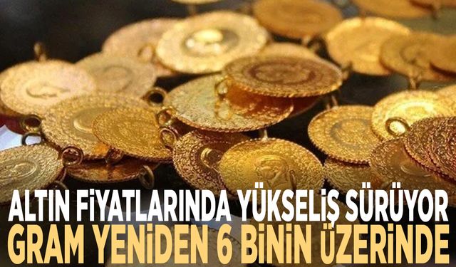 Altın fiyatlarında yükseliş sürüyor: Gram yeniden 6 binin üzerinde