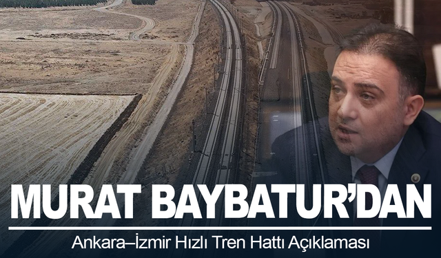 Murat Baybatur’dan Ankara–İzmir Hızlı Tren Hattı Açıklaması