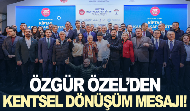 Özgür Özel’den kentsel dönüşüm mesajı