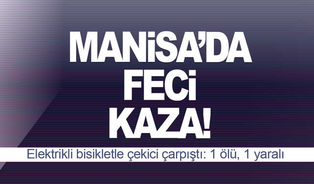 Elektrikli bisikletle çekici çarpıştı: 1 ölü, 1 yaralı