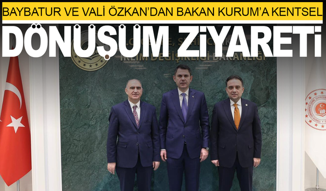 Baybatur ve Vali Özkan’dan Bakan Kurum’a Kentsel Dönüşüm Ziyareti