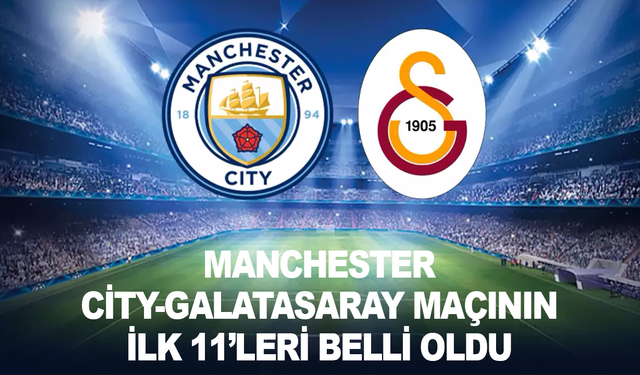 Manchester City-Galatasaray maçının ilk 11'leri belli oldu