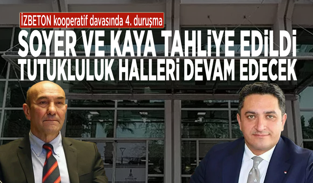 İZBETON kooperatif davasında 4. duruşma... Soyer ve Kaya tahliye edildi: Tutukluluk halleri devam edecek