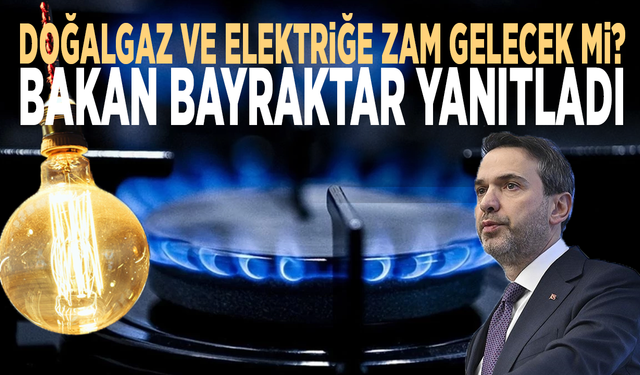 Doğalgaz ve elektriğe zam gelecek mi? Bakan Bayraktar yanıtladı
