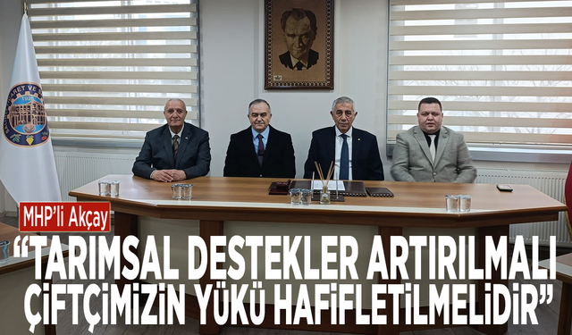 MHP’li Akçay: “Tarımsal destekler artırılmalı, Çiftçimizin yükü hafifletilmelidir”