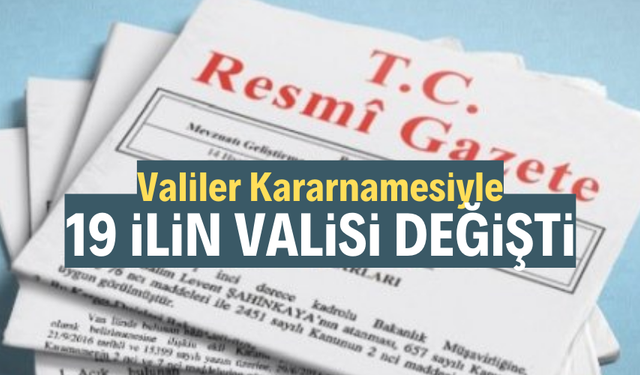 Valiler Kararnamesi ile 19 ilin valisi değişti