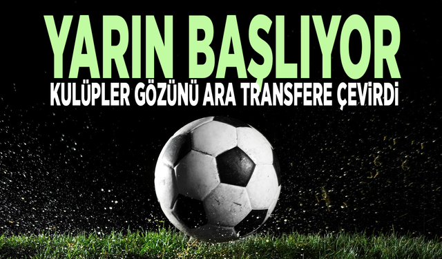 Yarın başlıyor, kulüpler gözünü ara transfere çevirdi