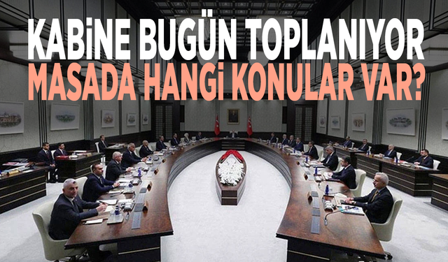 Kabine bugün toplanıyor... Masada hangi konular var?