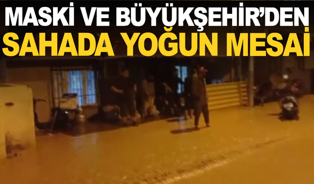 MASKİ ve Büyükşehir Belediyesi ekiplerinden sahada yoğun mesai