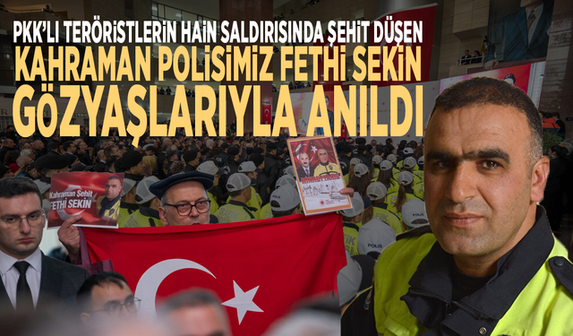 PKK’nın hain saldırısında şehit düşen kahraman polisimiz Fethi Sekin gözyaşlarıyla anıldı