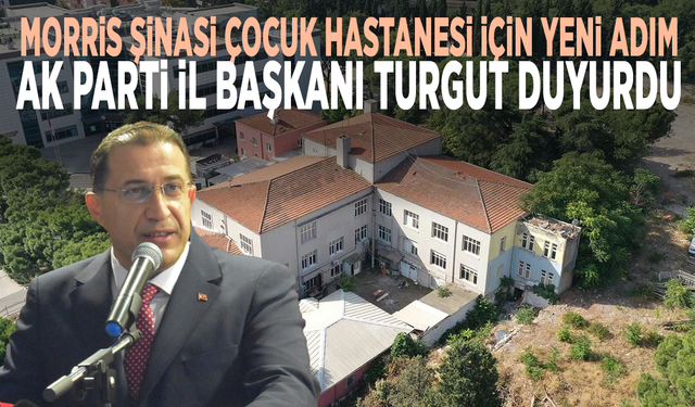 Morris Şinasi Çocuk Hastanesi için yeni adım... AK Parti İl Başkanı Turgut duyurdu