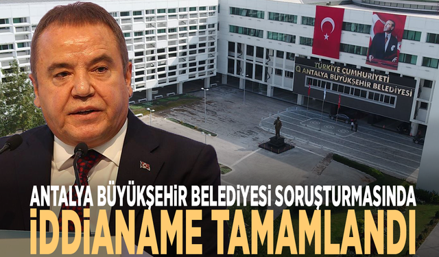 Antalya Büyükşehir Belediyesi soruşturmasında iddianame tamamlandı