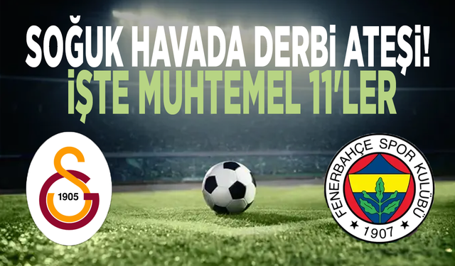 Soğuk havada derbi ateşi: İşte muhtemel 11'ler