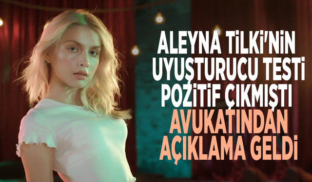Aleyna Tilki'nin  uyuşturucu testi pozitif çıkmıştı... Avukatından açıklama geldi